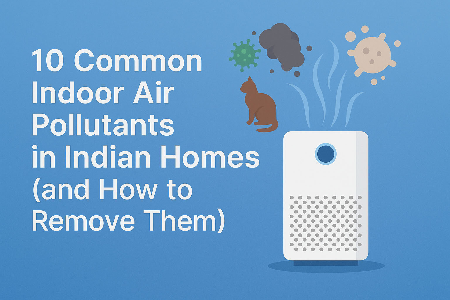 10 Common Indoor Air Pollutants in Indian Homes (and How to Remove Them) 10 Common Indoor Air Pollutants in Indian Homes (and How to Remove Them)