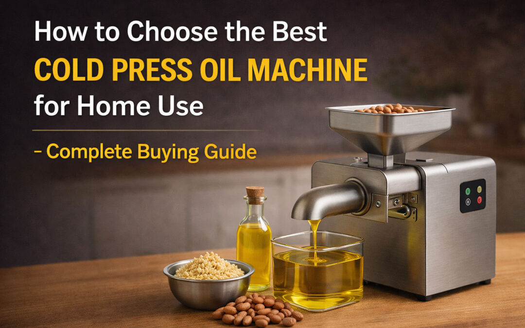How to Choose the Best Cold Press Oil Machine for Home Use – Complete Buying Guide