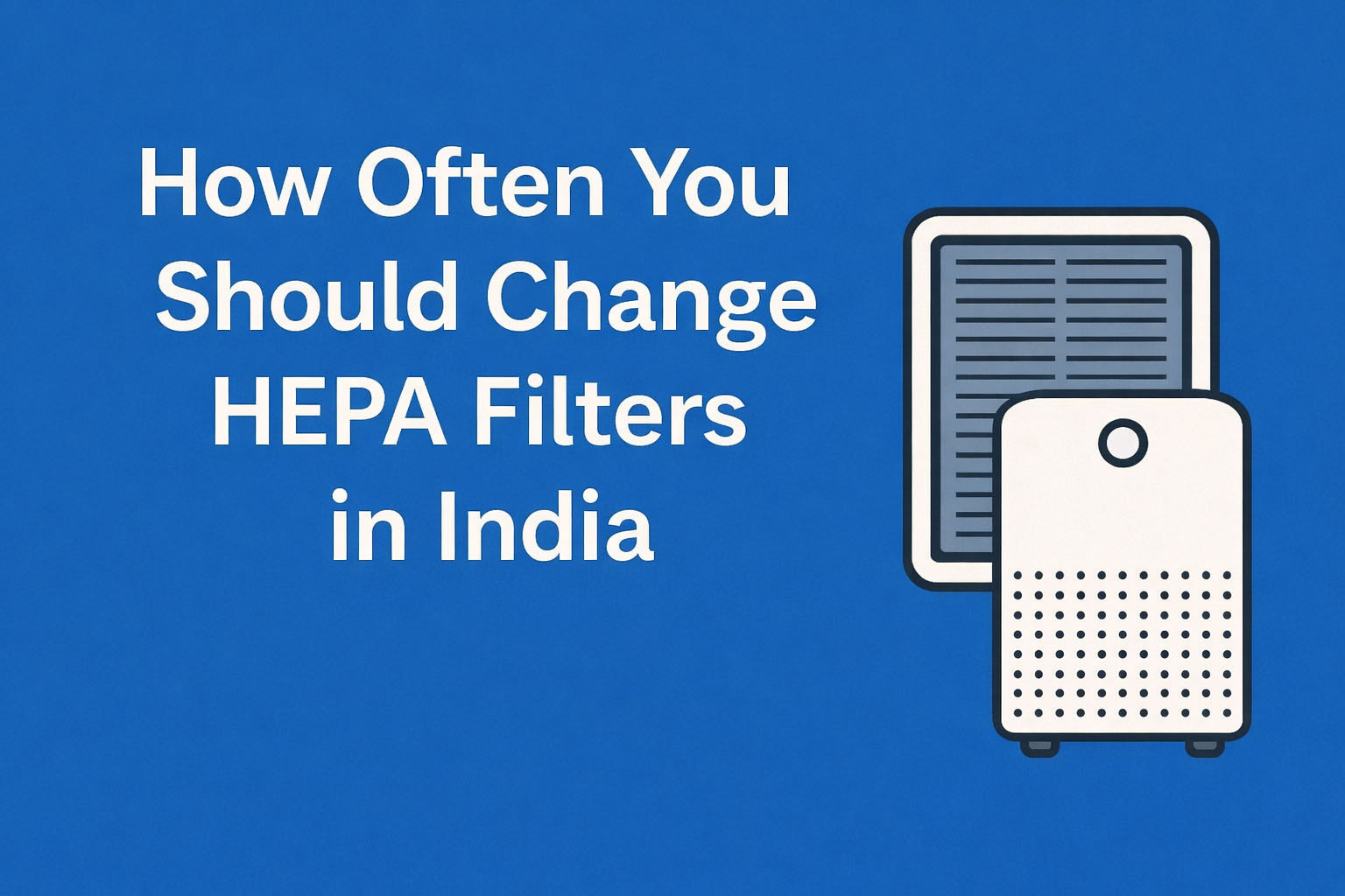 How Often to Change HEPA Filter in India